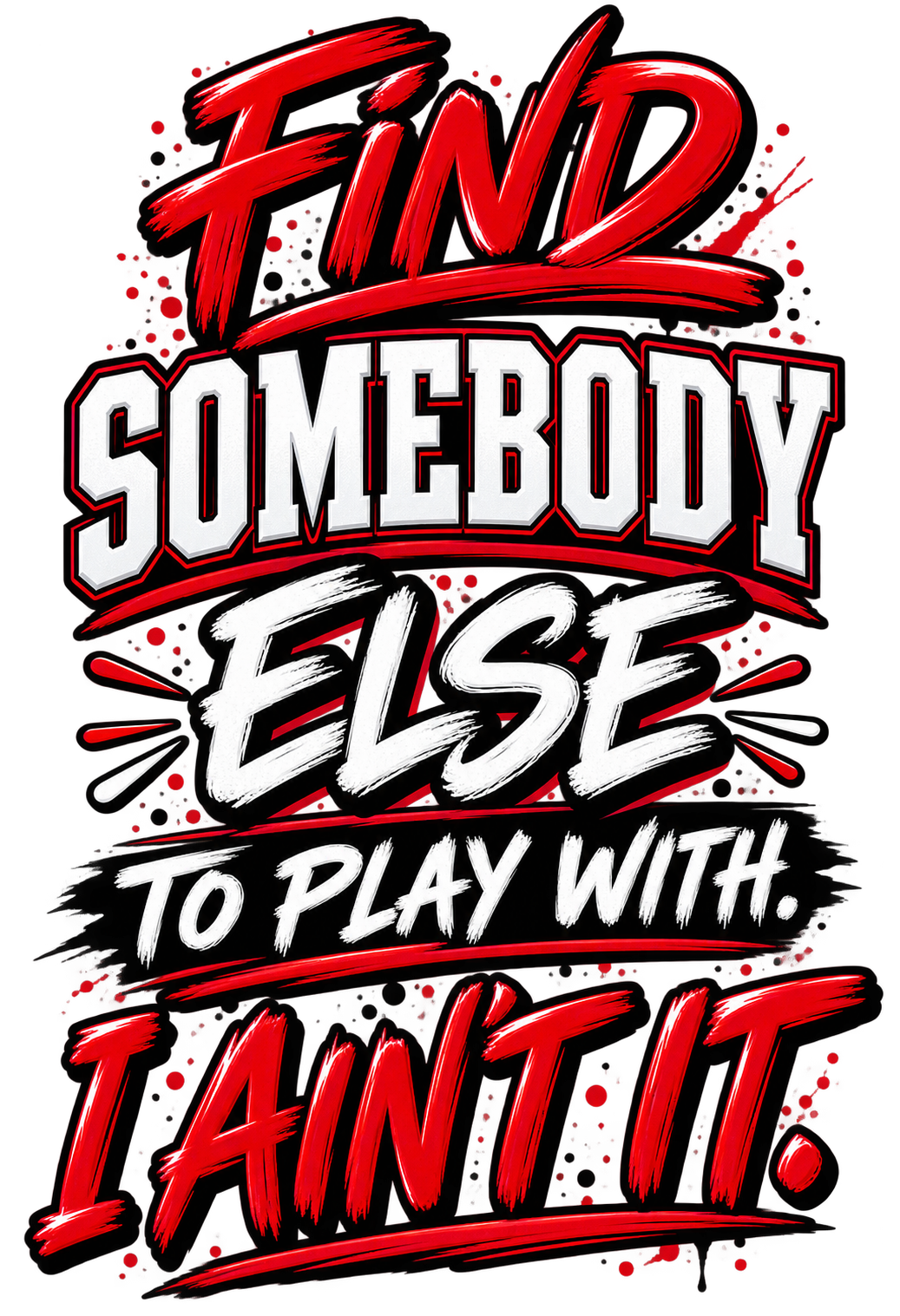 Find Somebody Else to Play With I Ain't It shirt design